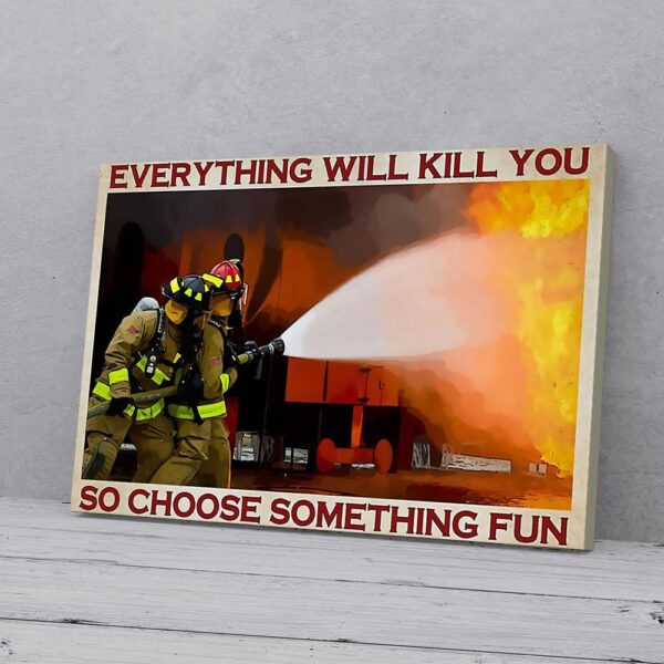 Everything Will Kill You So Choose Something Fun Firefighter Canvas Prints