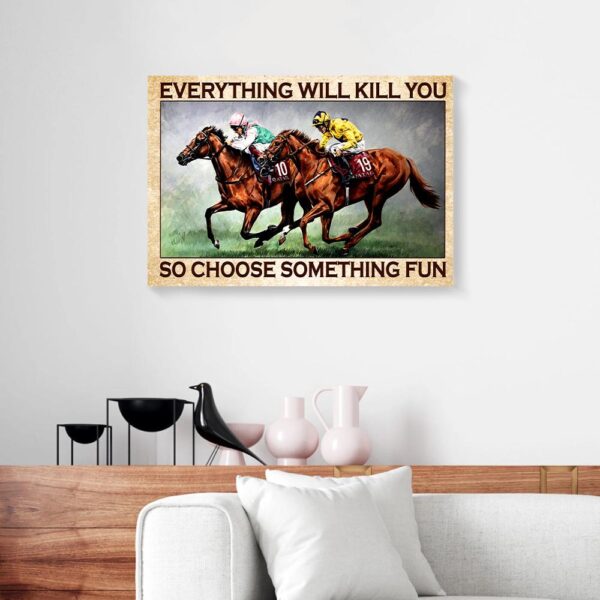 Everything Will Kill You So Choose Something Fun Horse Racing Canvas Prints