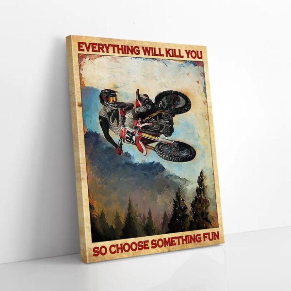 Everything Will Kill You So Choose Something Fun Dirt Bike Canvas Prints