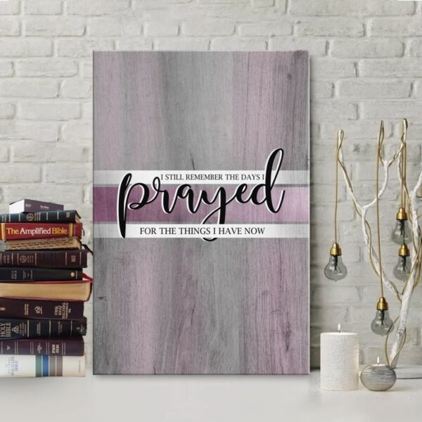 I still remember the days I prayed for the things I have now canvas wall art