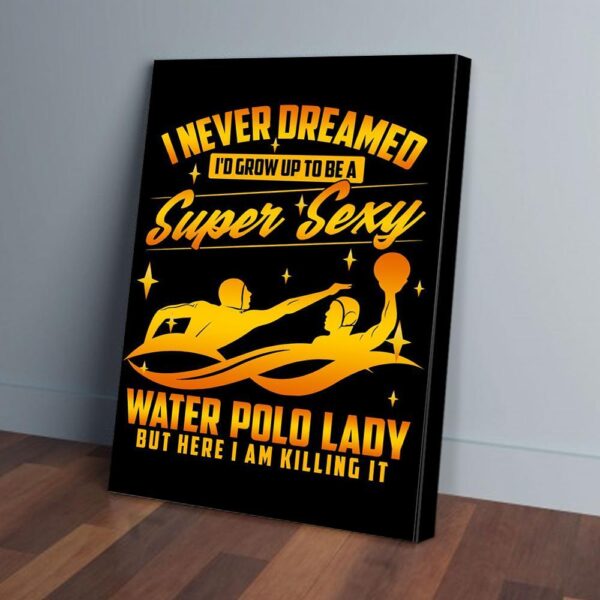 I Never Dreamed I'd Grow Up To Be A Super Sexy Water Polo Matte Canvas