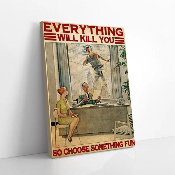 Everything Will Kill You So Choose Something Fun Window Washer Matte Canvas Wall Art