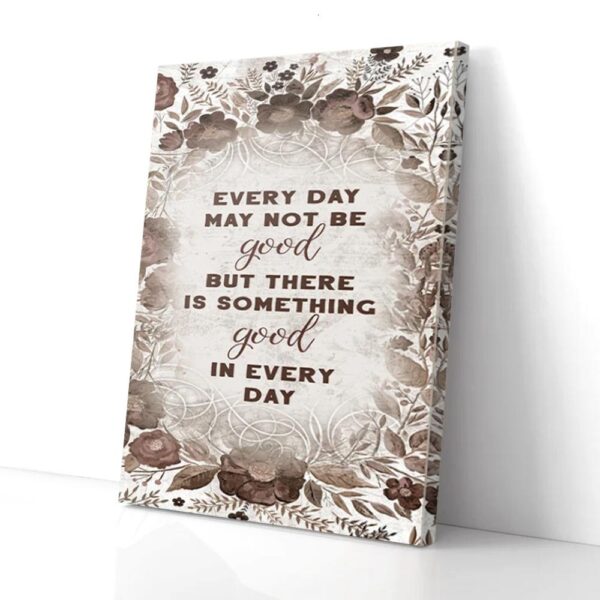 Every Day May Not Be Good But There Is Something Good In Every Day Matte Canvas Wall Art